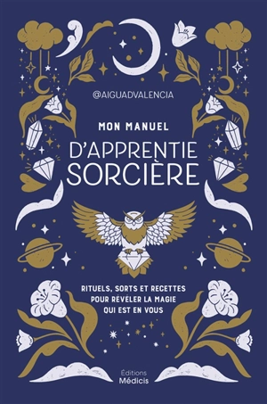 Mon manuel d'apprentie sorcière : rituels, sorts et recettes pour révéler la magie qui est en vous - Aiguadvalencia