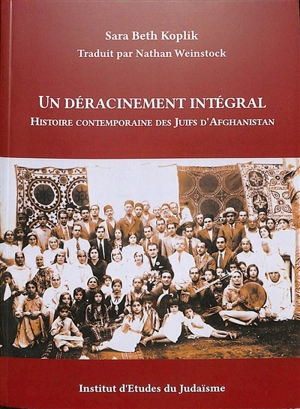 Un déracinement intégral : histoire contemporaine des juifs d'Afghanistan - Sara Koplik