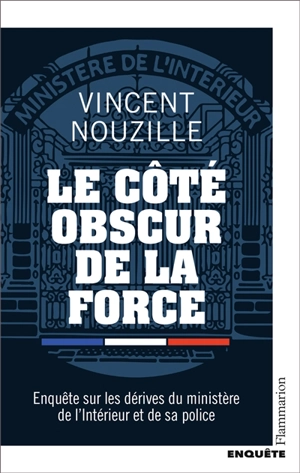 Le côté obscur de la force : enquête sur les dérives du ministère de l'Intérieur et de sa police - Vincent Nouzille