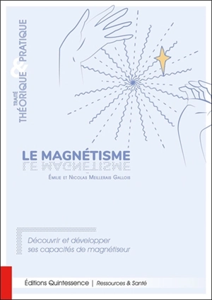Le magnétisme : traité théorique & pratique : découvrir et développer ses capacités de magnétiseur - Emilie Meillerais Gallois