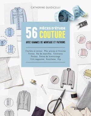 56 pièces d'étude couture avec gammes de montage et patrons : ourlets et revers, plis, pinces et fronces, fentes, bas de manches, ceintures, poches, pattes de boutonnage, cols rapportés, encolure, zip - Catherine Guidicelli