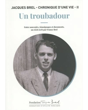 Jacques Brel : chronique d'une vie. Vol. 2. Un troubadour : entre souvenirs, témoignages et documents - France Brel