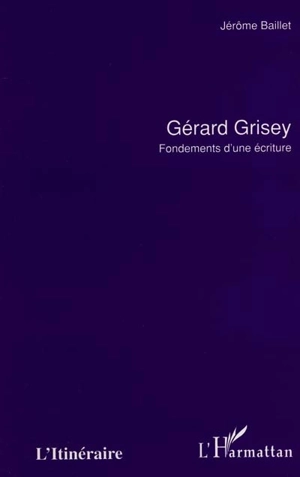 Gérard Grisey : fondements d'une écriture - Jérôme Baillet