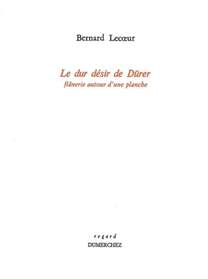 Le dur désir de Dürer : flânerie autour d'une planche - Bernard Lecoeur