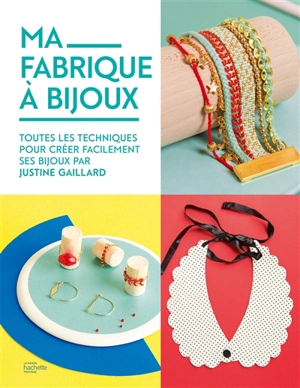 Ma fabrique à bijoux : toutes les techniques pour créer facilement ses bijoux - Justine Gaillard