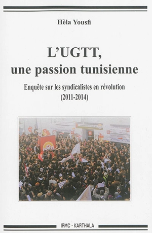 L'UGTT, une passion tunisienne : enquête sur les syndicalistes en révolution : 2011-2014 - Hèla Yousfi