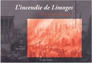 L'incendie de Limoges : 1864, le brasier des Arènes - Romain Valadour