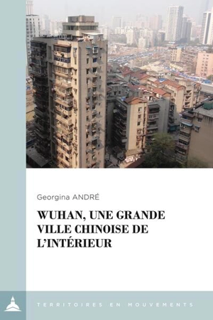 Wuhan, une grande ville chinoise de l'intérieur : le local à l'épreuve de la métropolisation - Georgina André