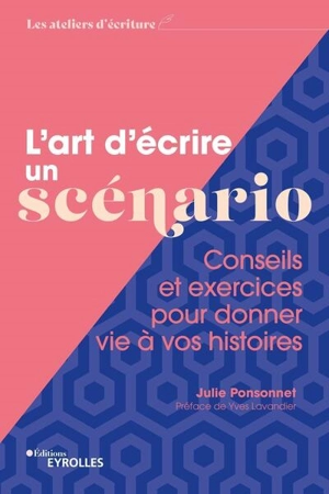 L'art d'écrire un scénario : conseils et exercices pour donner vie à vos histoires - Julie Ponsonnet