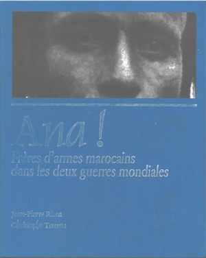 Ana ! : frères d'armes marocains dans les deux guerres mondiales - Jean-Pierre Riera