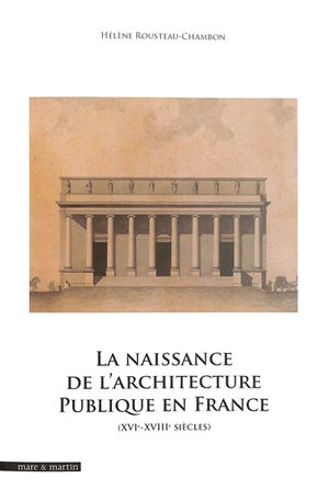 La naissance de l'architecture publique en France : XVIe-XVIIIe siècles - Hélène Rousteau-Chambon