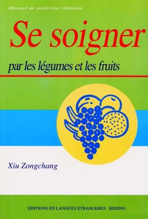 Se soigner par les légumes et les fruits : manuel de médecine chinoise - Zongchang Xiu