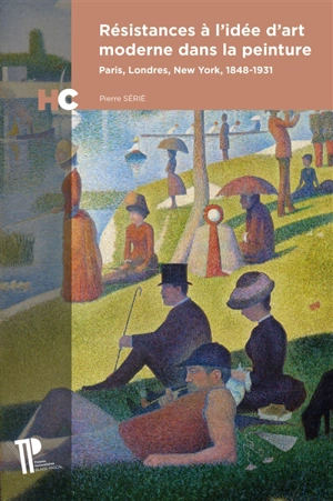 Résistances à l'idée d'art moderne dans la peinture : Paris, Londres, New York, 1848-1931 - Pierre Sérié