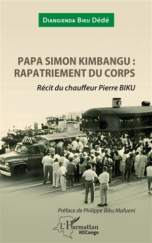 Papa Simon Kimbangu : rapatriement du corps : récit du chauffeur Pierre Biku - Dédé Diangienda Biku