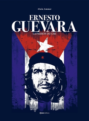 Ernesto Guevara : la passion du Che - Alain Ammar
