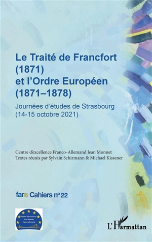 Le traité de Francfort (1871) et l'ordre européen (1871-1878) : journées d'études de Strasbourg (14-15 octobre 2021) - Centre d'excellence franco-allemand Jean Monnet. Journées d'études (2021 ; Strasbourg)