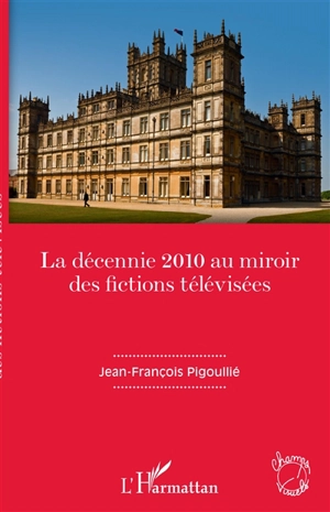 La décennie 2010 au miroir des fictions télévisées - Jean-François Pigoullié