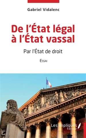 De l'Etat légal à l'Etat vassal : par l'Etat de droit : essai - Gabriel Vidalenc