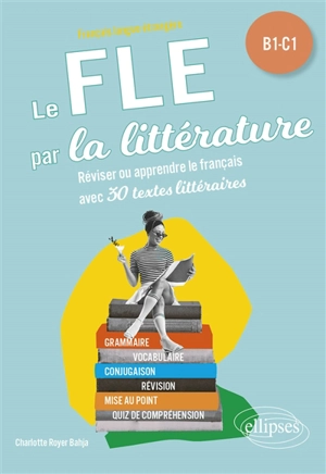 Le FLE par la littérature : réviser ou apprendre le français avec 30 textes littéraires : B1-C1 - Charlotte Royer Bahja