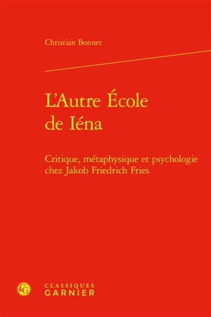 L'autre école de Iéna : critique, métaphysique et psychologie chez Jakob Friedrich Fries - Christian Bonnet