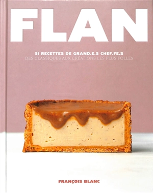 Flan : 51 recettes de grand.e.s chef.fe.s : des classiques aux créations les plus folles - François Blanc