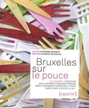 Bruxelles sur le pouce : 150 adresses : fast-good, néo-cantines ou snacks typiques, apéro corners et comptoirs à tapas, bars à vins, à soupes, à jus... - Sandrine Mossiat