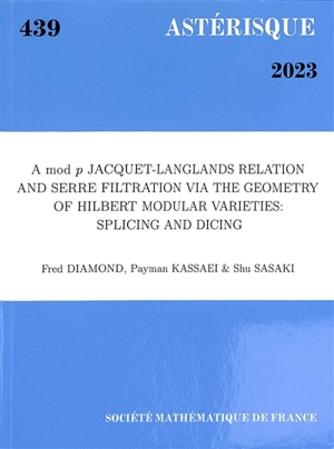 Astérisque, n° 439. A mod p Jacquet-Langlands relation and Serre filtration via the geometry of Hilbert modular varieties : splicing and dicing - Fred Diamond