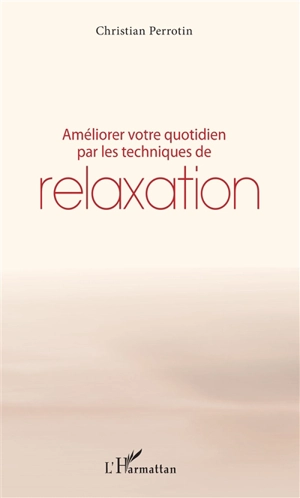 Améliorer votre quotidien par les techniques de relaxation - Christian Perrotin