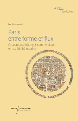 Paris entre forme et flux : circulations, échanges commerciaux et matérialité urbaine du XVe au XIXe siècle - Léa Hermenault