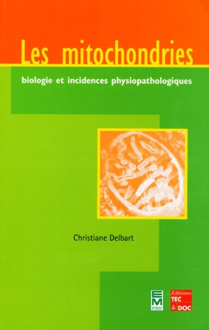 Les mitochondries : biologie et incidences physiopathologiques - Christiane Delbart