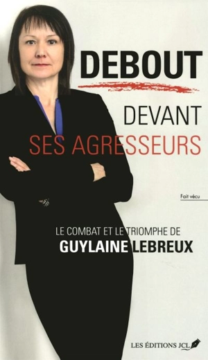 Debout devant ses agresseurs : combat et le triomphe de Guylaine Lebreux - Guylaine Lebreux