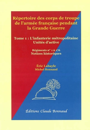 Répertoire des corps de troupe de l'armée française pendant la Grande Guerre. Vol. 1. L'infanterie d'active : régiments n° 1 à 176 - Eric Labayle