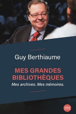 Mes grandes bibliothèques : Mes archives. Mes mémoires. - Guy Berthiaume