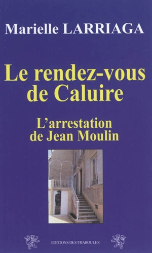 Le rendez-vous de Caluire : l'arrestation de Jean Moulin - Marielle Larriaga