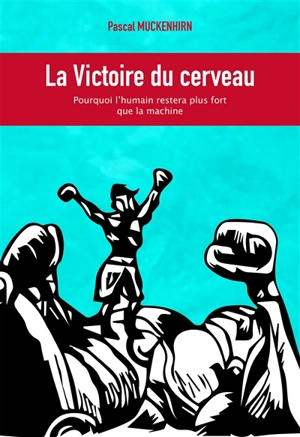 La victoire du cerveau : pourquoi l'humain restera plus fort que la machine - Pascal Muckenhirn