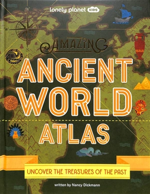 Amazing ancient world atlas : uncover the treasures of the past - Nancy Dickmann