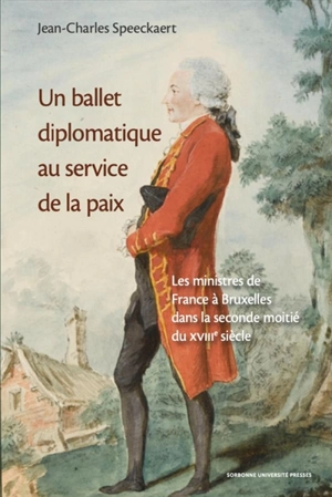 Un ballet diplomatique au service de la paix : les ministres de France à Bruxelles dans la seconde moitié du XVIIIe siècle - Jean-Charles Speeckaert