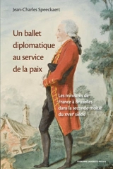 Un ballet diplomatique au service de la paix : les ministres de France à Bruxelles dans la seconde moitié du XVIIIe siècle - Jean-Charles Speeckaert