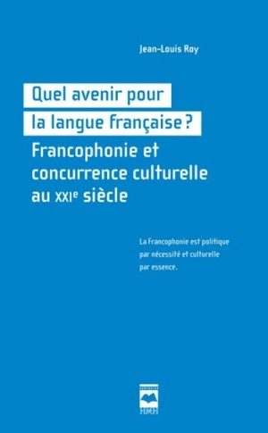 Quel avenir pour la langue française ? : francophonie et concurrence culturelle au XXIe siècle - Jean-Louis Roy