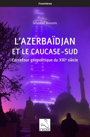 L'Azerbaïdjan et le Caucase-Sud : carrefour géopolitique du XXIe siècle - Sébastien Boussois