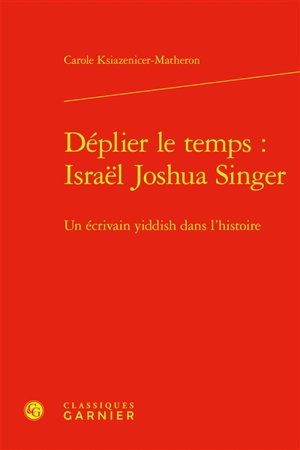 Déplier le temps : Israël Joshua Singer : un écrivain yiddish dans l'histoire - Carole Ksiazenicer-Matheron