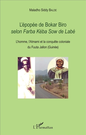 L'épopée de Bokar Biro : selon Farba Kéba Sow de Labé : l'homme, l'almami et la conquête coloniale du Fuuta Jallon (Guinée) - Farba Kéba Sow