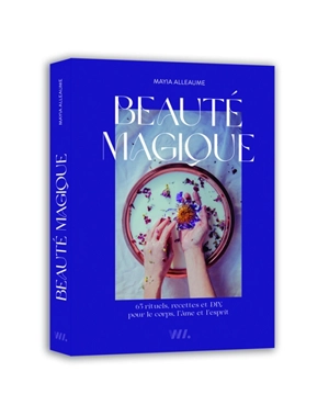 Beauté magique : 65 rituels, recettes et DIY pour le corps, l'âme et l'esprit - Mayia Alleaume