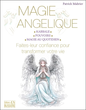 Magie angélique : kabbale, pouvoirs, magie au quotidien : faites leur confiance pour transformer votre vie - Patrick Mabrier