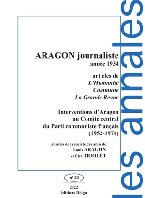 Annales de la Société des amis de Louis Aragon et Elsa Triolet, n° 24. Aragon journaliste : année 1934 : articles de L'Humanité, Commune, La grande revue, interventions d'Aragon au Comité central du Parti communiste français (1952-1974) - Louis Aragon