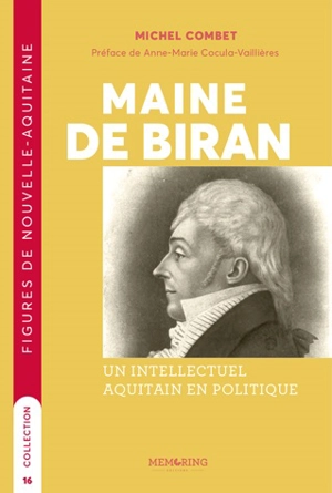 Maine de Biran : un intellectuel aquitain en politique - Michel Combet