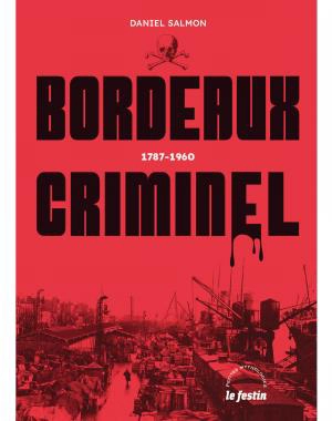 Bordeaux criminel : 1787-1960 - Daniel Salmon