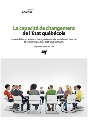 La capacité de changement de l'État québécois : test de la coopération interorganisationnelle et de la coordination et comparaisons avec sept pays de l'OCDE - André Bazinet