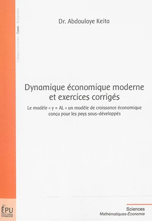 Dynamique économique moderne et exercices corrigés : le modèle y = AL, un modèle de croissance économique conçu pour les pays sous-développés - Keita Abdoulaye