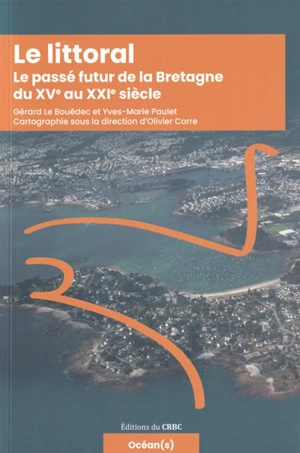 Le littoral : le passé futur de la Bretagne du XVe au XXIe siècle - Gérard Le Bouëdec